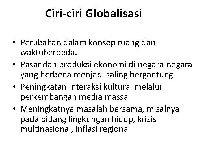 Ciri-ciri Globalisasi • Perubahan dalam konsep ruang dan waktuberbeda. • Pasar dan produksi ekonomi