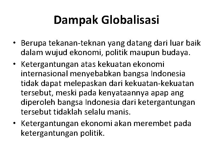 Dampak Globalisasi • Berupa tekanan-teknan yang datang dari luar baik dalam wujud ekonomi, politik