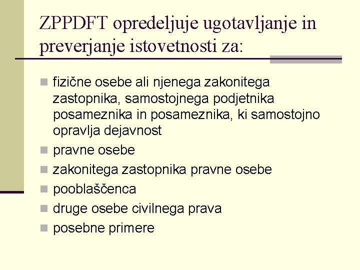 ZPPDFT opredeljuje ugotavljanje in preverjanje istovetnosti za: n fizične osebe ali njenega zakonitega n