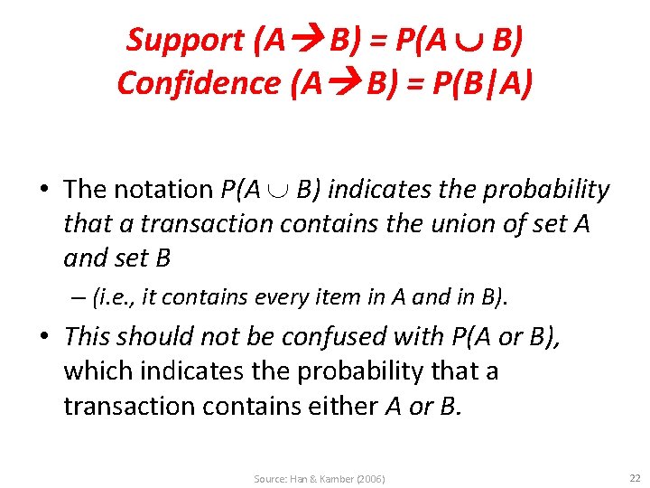 Support (A B) = P(A B) Confidence (A B) = P(B|A) • The notation