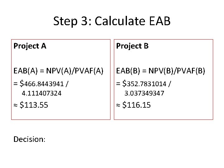 Step 3: Calculate EAB Project A Project B EAB(A) = NPV(A)/PVAF(A) = $466. 8443941