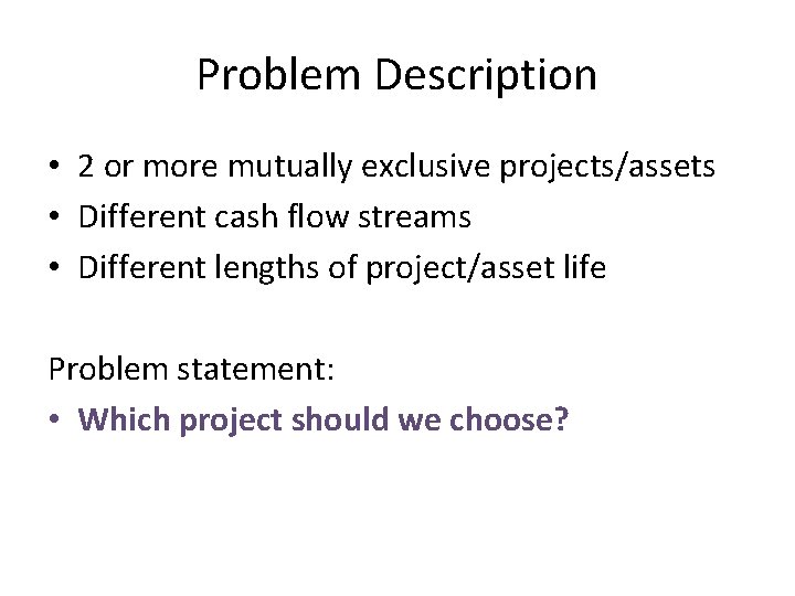Problem Description • 2 or more mutually exclusive projects/assets • Different cash flow streams