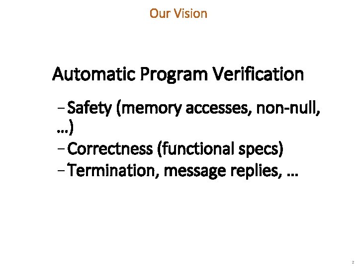 Our Vision Automatic Program Verification − Safety (memory accesses, non-null, …) − Correctness (functional