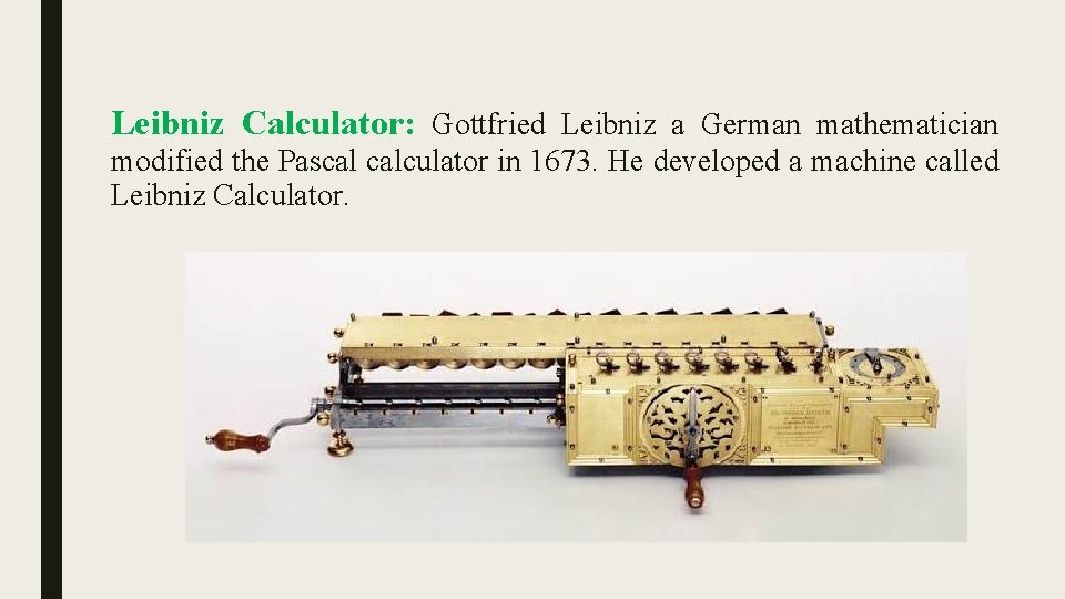Leibniz Calculator: Gottfried Leibniz a German mathematician modified the Pascal calculator in 1673. He