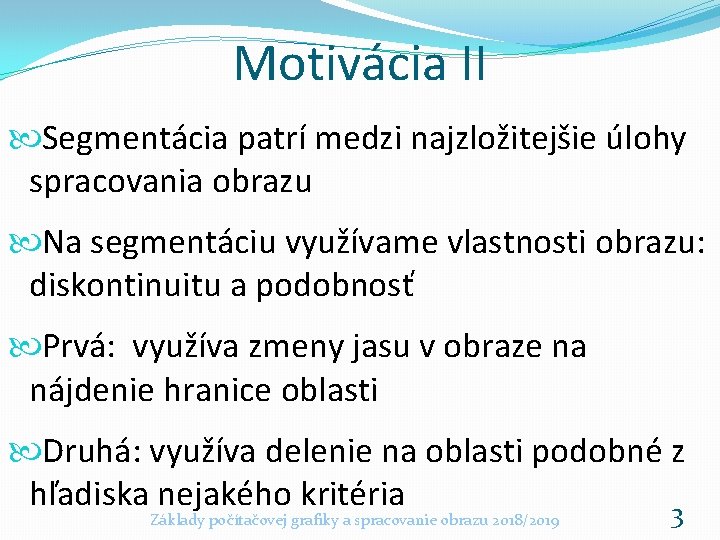 Motivácia II Segmentácia patrí medzi najzložitejšie úlohy spracovania obrazu Na segmentáciu využívame vlastnosti obrazu: