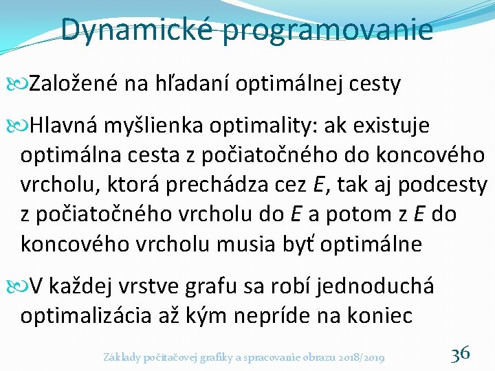 Dynamické programovanie Založené na hľadaní optimálnej cesty Hlavná myšlienka optimality: ak existuje optimálna cesta