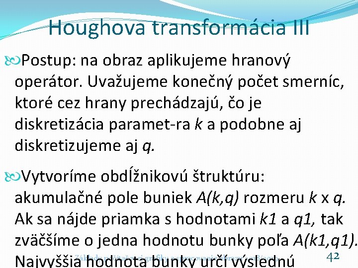 Houghova transformácia III Postup: na obraz aplikujeme hranový operátor. Uvažujeme konečný počet smerníc, ktoré