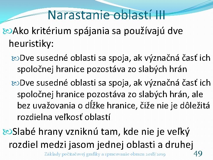 Narastanie oblastí III Ako kritérium spájania sa používajú dve heuristiky: Dve susedné oblasti sa