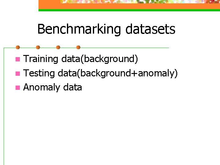 Benchmarking datasets Training data(background) n Testing data(background+anomaly) n Anomaly data n 