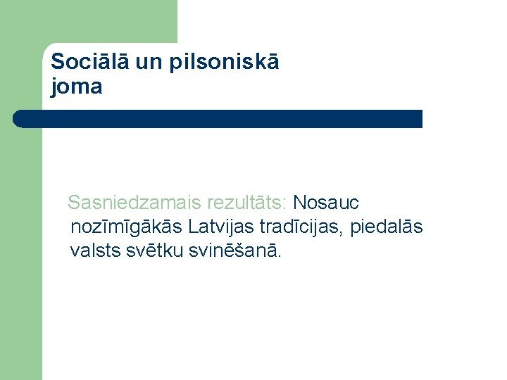 Sociālā un pilsoniskā joma Sasniedzamais rezultāts: Nosauc nozīmīgākās Latvijas tradīcijas, piedalās valsts svētku svinēšanā.