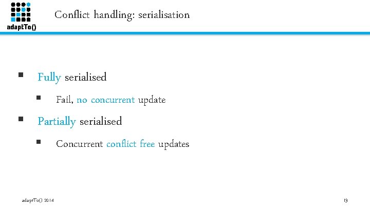 Conflict handling: serialisation § Fully serialised § Fail, no concurrent update § Partially serialised