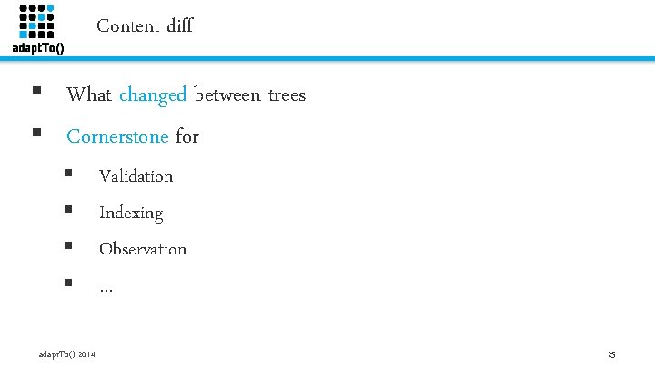 Content diff § What changed between trees § Cornerstone for § § adapt. To()