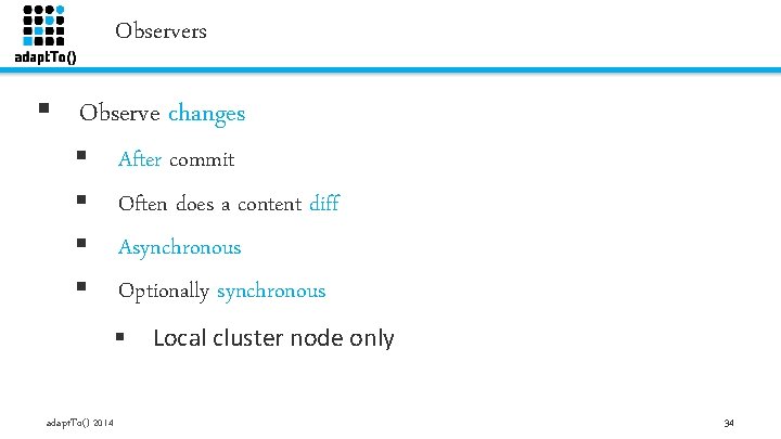 Observers § Observe changes § § After commit Often does a content diff Asynchronous