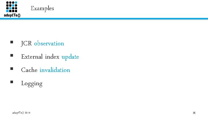 Examples § § JCR observation External index update Cache invalidation Logging adapt. To() 2014