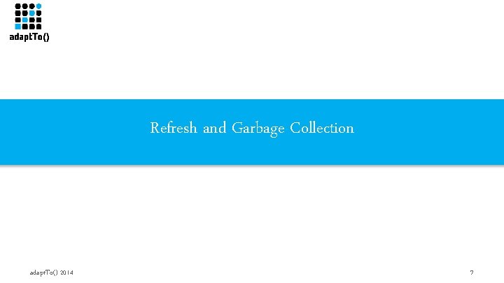 Refresh and Garbage Collection adapt. To() 2014 7 