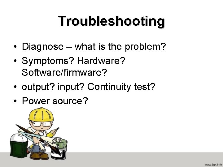 Troubleshooting • Diagnose – what is the problem? • Symptoms? Hardware? Software/firmware? • output?