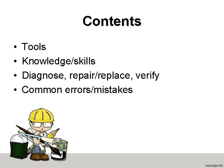 Contents • • Tools Knowledge/skills Diagnose, repair/replace, verify Common errors/mistakes 
