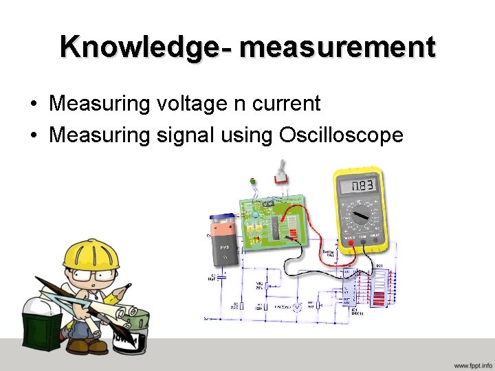 Knowledge- measurement • Measuring voltage n current • Measuring signal using Oscilloscope 