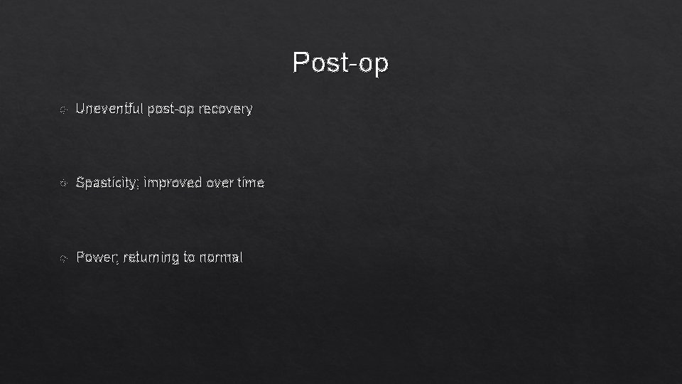Post-op Uneventful post-op recovery Spasticity; improved over time Power; returning to normal 