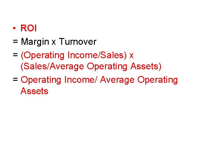  • ROI = Margin x Turnover = (Operating Income/Sales) x (Sales/Average Operating Assets)