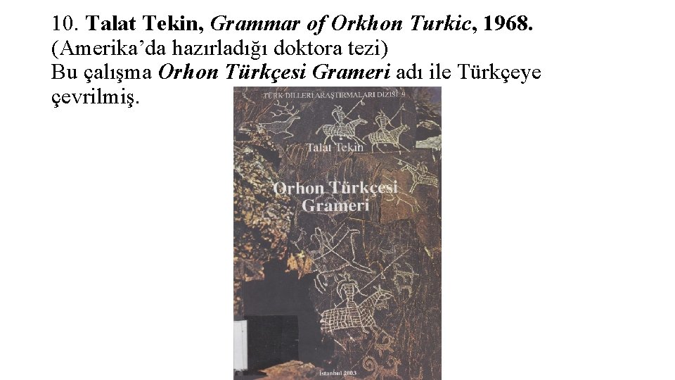 10. Talat Tekin, Grammar of Orkhon Turkic, 1968. (Amerika’da hazırladığı doktora tezi) Bu çalışma