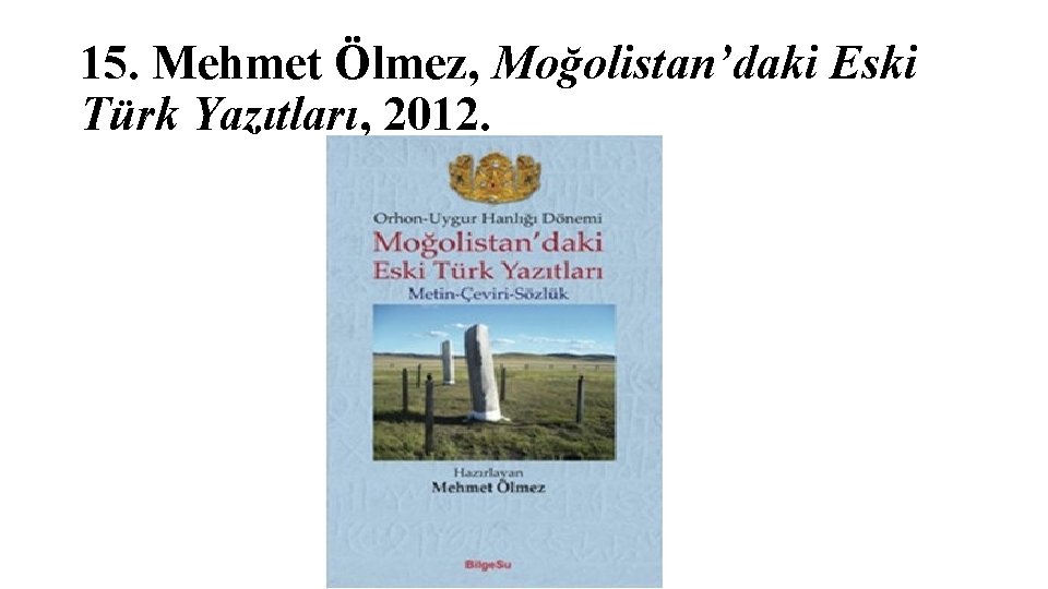 15. Mehmet Ölmez, Moğolistan’daki Eski Türk Yazıtları, 2012. 