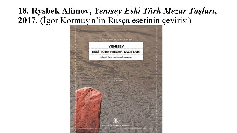 18. Rysbek Alimov, Yenisey Eski Türk Mezar Taşları, 2017. (İgor Kormuşin’in Rusça eserinin çevirisi)