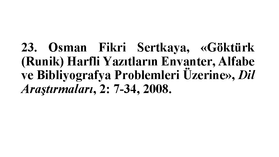 23. Osman Fikri Sertkaya, «Göktürk (Runik) Harfli Yazıtların Envanter, Alfabe ve Bibliyografya Problemleri Üzerine»