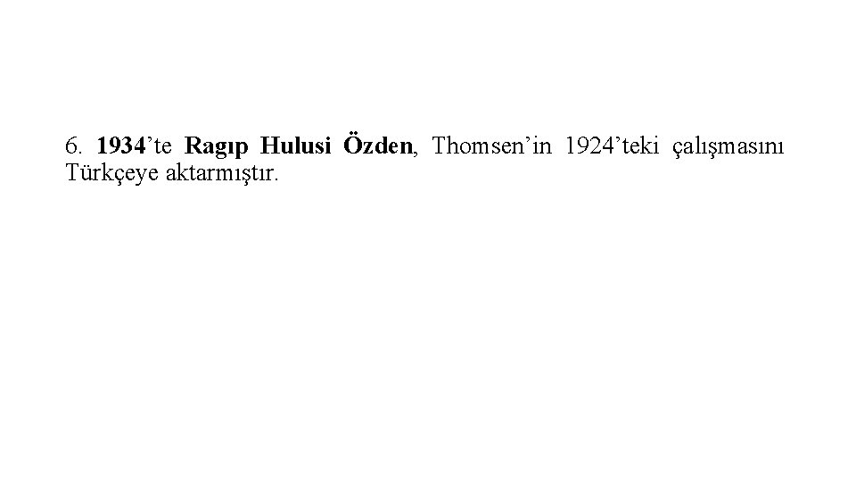 6. 1934’te Ragıp Hulusi Özden, Thomsen’in 1924’teki çalışmasını Türkçeye aktarmıştır. 