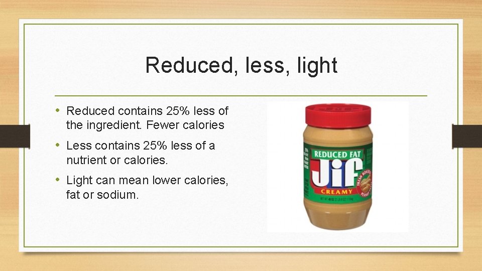 Reduced, less, light • Reduced contains 25% less of the ingredient. Fewer calories •