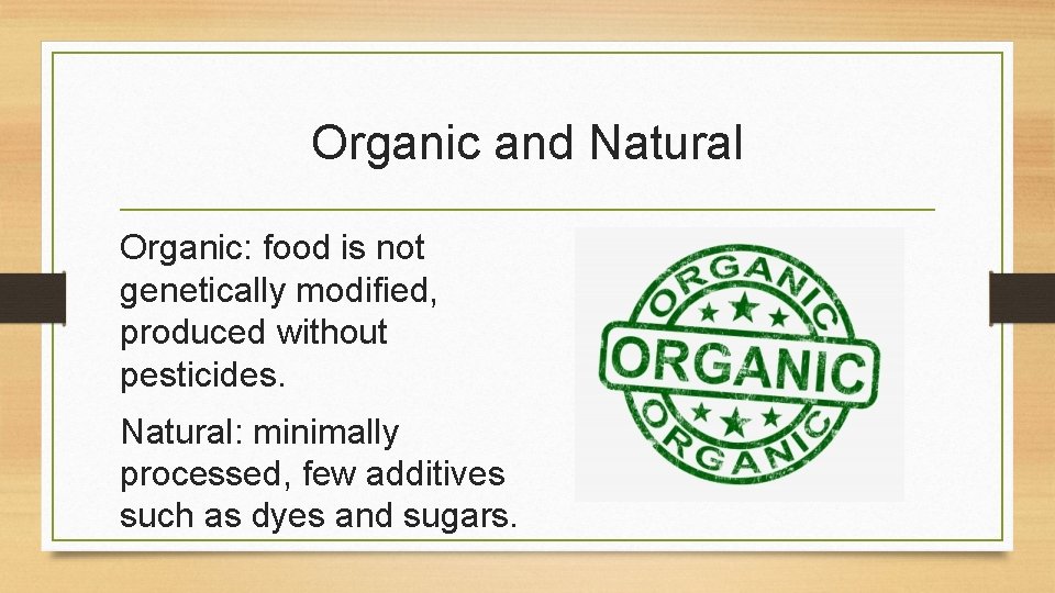 Organic and Natural Organic: food is not genetically modified, produced without pesticides. Natural: minimally