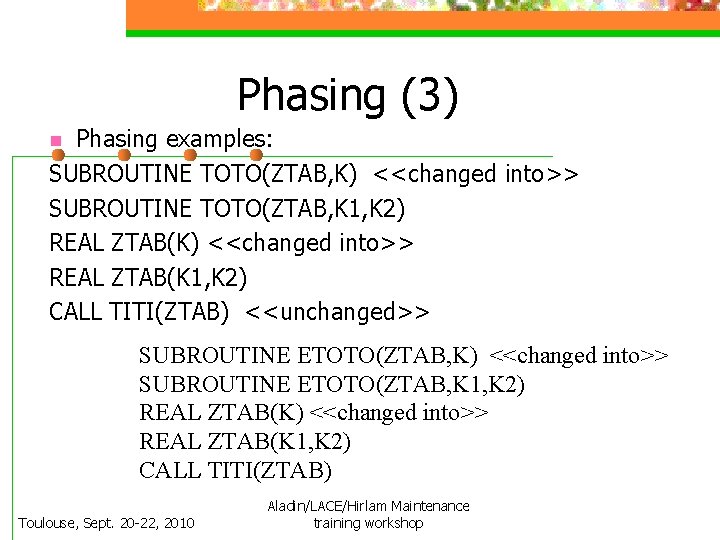 Phasing (3) Phasing examples: SUBROUTINE TOTO(ZTAB, K) <<changed into>> SUBROUTINE TOTO(ZTAB, K 1, K
