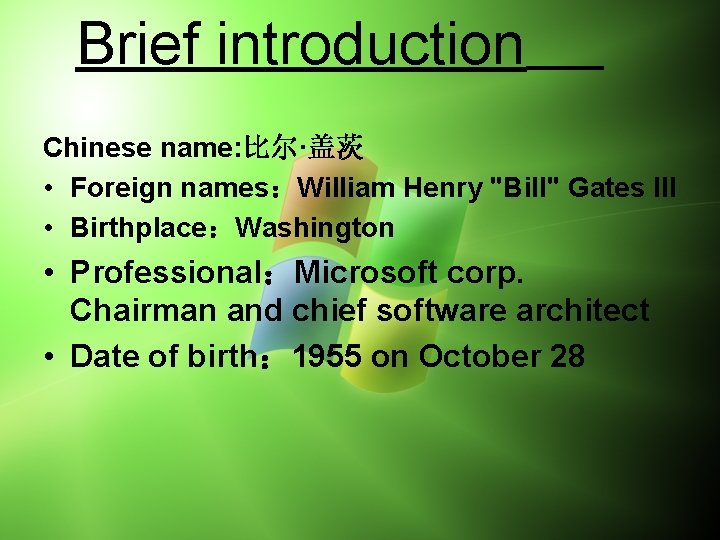 Brief introduction Chinese name: 比尔·盖茨 • Foreign names：William Henry "Bill" Gates III • Birthplace：Washington