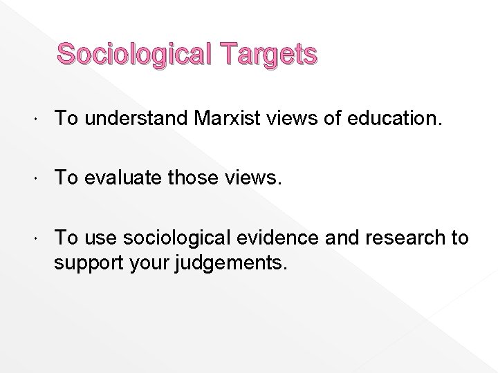 Sociological Targets To understand Marxist views of education. To evaluate those views. To use