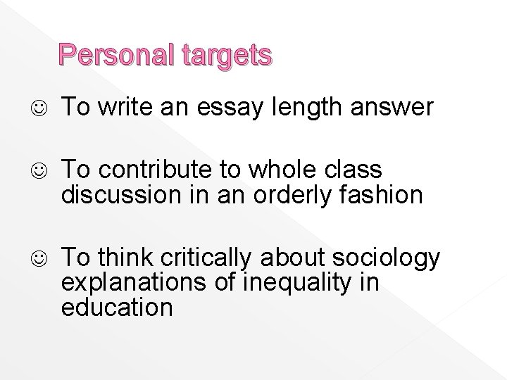 Personal targets J To write an essay length answer J To contribute to whole