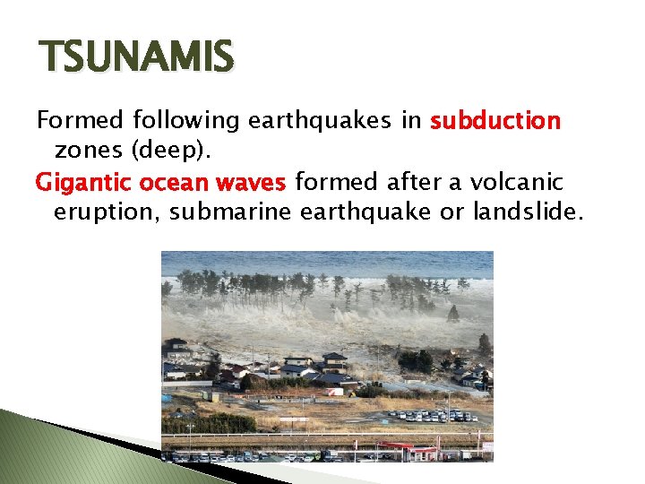 TSUNAMIS Formed following earthquakes in subduction zones (deep). Gigantic ocean waves formed after a