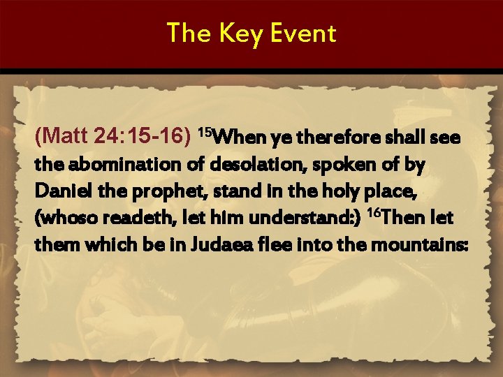 The Key Event (Matt 24: 15 -16) 15 When ye therefore shall see the