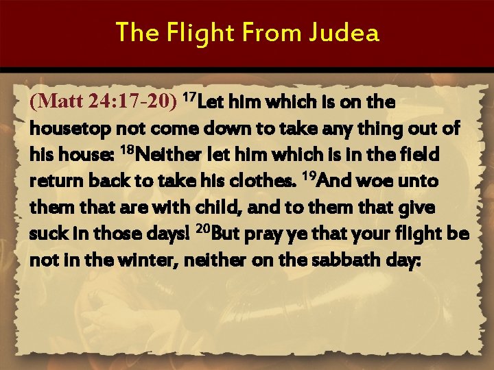 The Flight From Judea (Matt 24: 17 -20) 17 Let him which is on