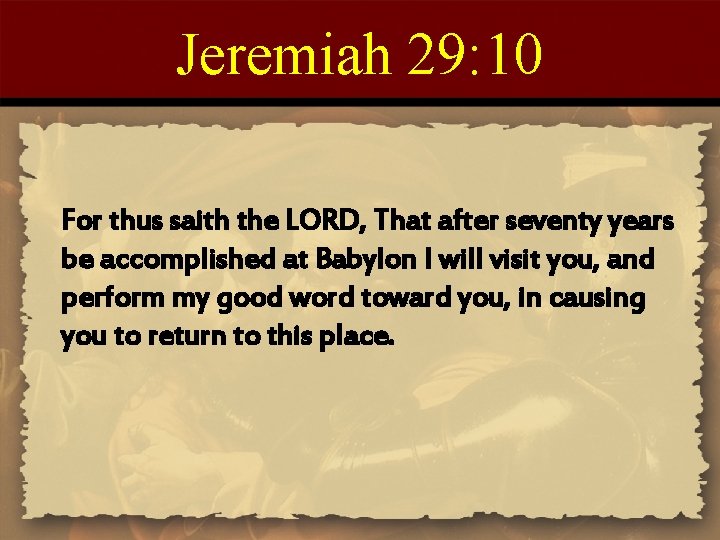 Jeremiah 29: 10 For thus saith the LORD, That after seventy years be accomplished