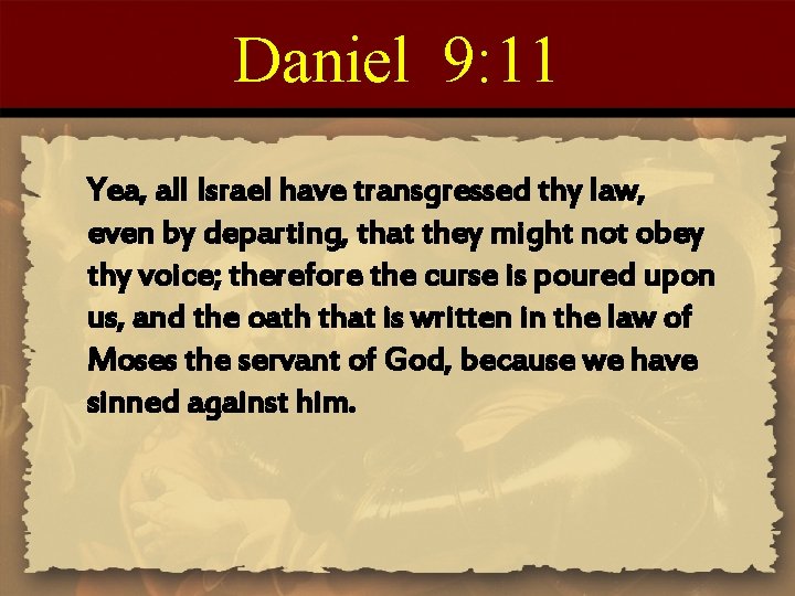 Daniel 9: 11 Yea, all Israel have transgressed thy law, even by departing, that