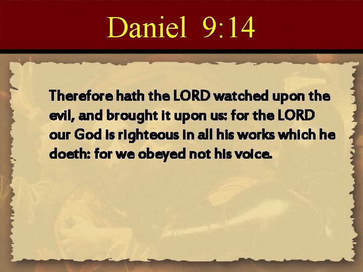 Daniel 9: 14 Therefore hath the LORD watched upon the evil, and brought it
