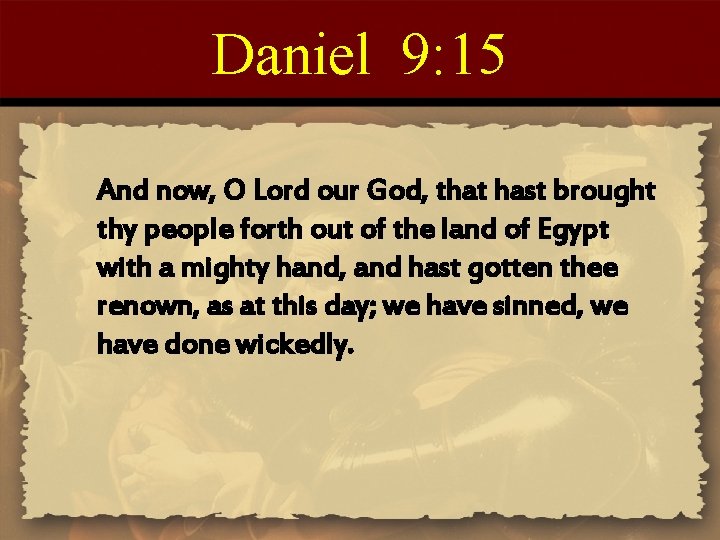 Daniel 9: 15 And now, O Lord our God, that hast brought thy people