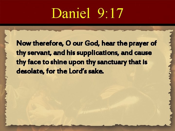Daniel 9: 17 Now therefore, O our God, hear the prayer of thy servant,