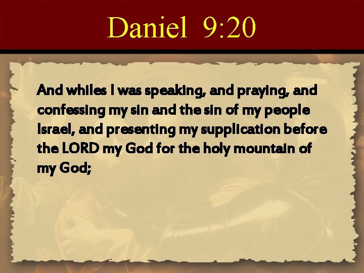 Daniel 9: 20 And whiles I was speaking, and praying, and confessing my sin