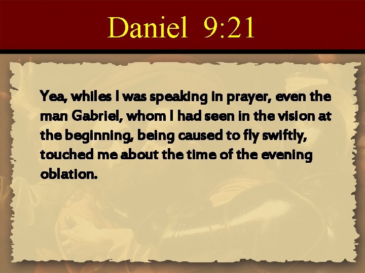 Daniel 9: 21 Yea, whiles I was speaking in prayer, even the man Gabriel,