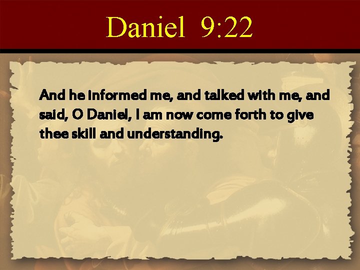 Daniel 9: 22 And he informed me, and talked with me, and said, O