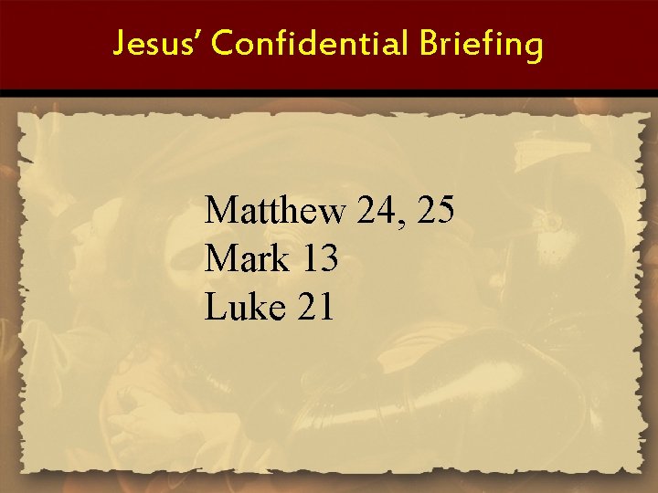 Jesus’ Confidential Briefing Matthew 24, 25 Mark 13 Luke 21 