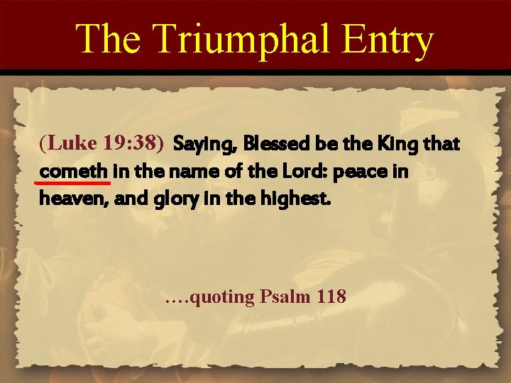 The Triumphal Entry (Luke 19: 38) Saying, Blessed be the King that cometh in