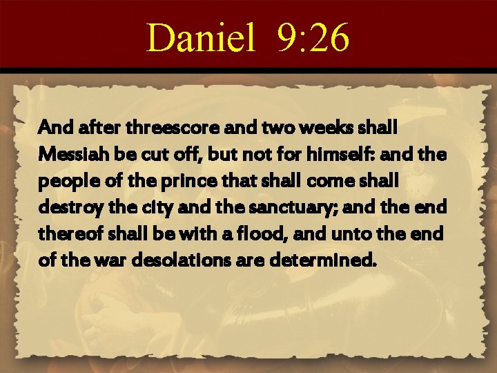 Daniel 9: 26 And after threescore and two weeks shall Messiah be cut off,