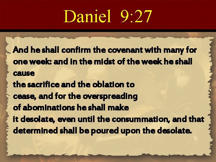 Daniel 9: 27 And he shall confirm the covenant with many for one week: